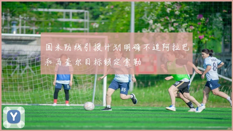 国米防线引援计划明确不追阿拉巴和马奎尔目标锁定索勒