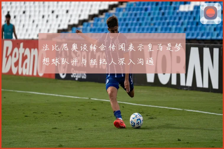 法比尼奥谈转会传闻表示皇马是梦想球队并与经纪人深入沟通