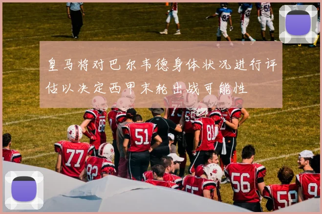 皇马将对巴尔韦德身体状况进行评估以决定西甲末轮出战可能性