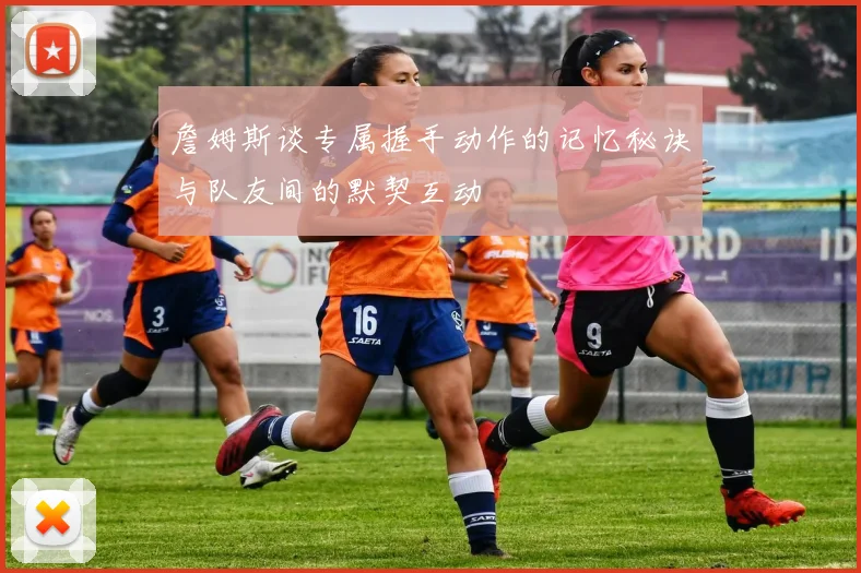 詹姆斯谈专属握手动作的记忆秘诀与队友间的默契互动