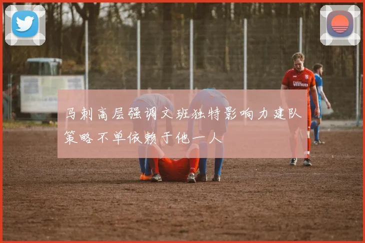 马刺高层强调文班独特影响力建队策略不单依赖于他一人