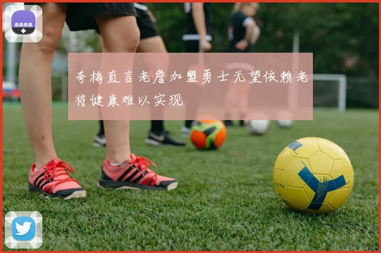 夸梅直言老詹加盟勇士无望依赖老将健康难以实现