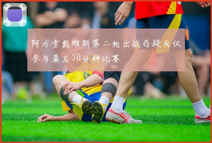 阿方索戴维斯第二轮出战存疑或仅参与最后30分钟比赛