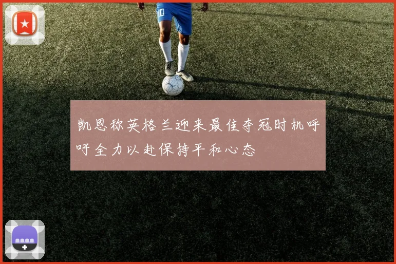 凯恩称英格兰迎来最佳夺冠时机呼吁全力以赴保持平和心态