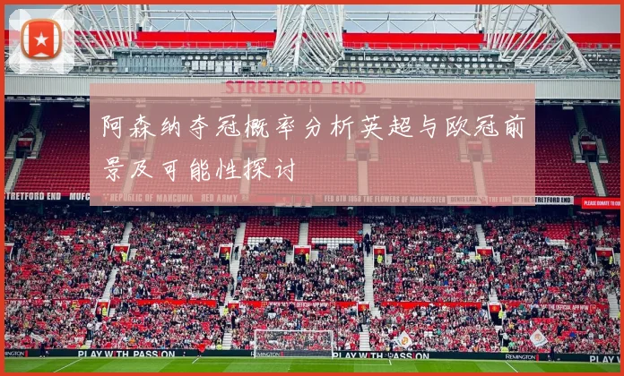 阿森纳夺冠概率分析英超与欧冠前景及可能性探讨
