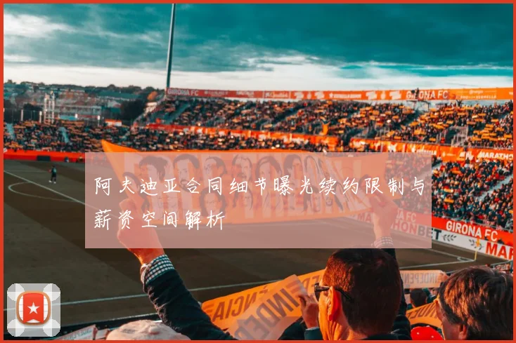 阿夫迪亚合同细节曝光续约限制与薪资空间解析