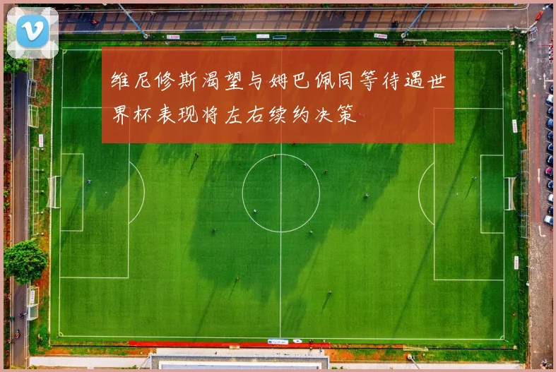 维尼修斯渴望与姆巴佩同等待遇世界杯表现将左右续约决策