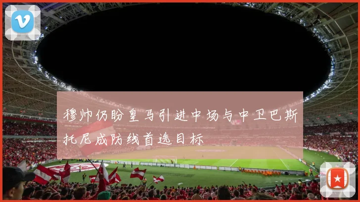 穆帅仍盼皇马引进中场与中卫巴斯托尼成防线首选目标