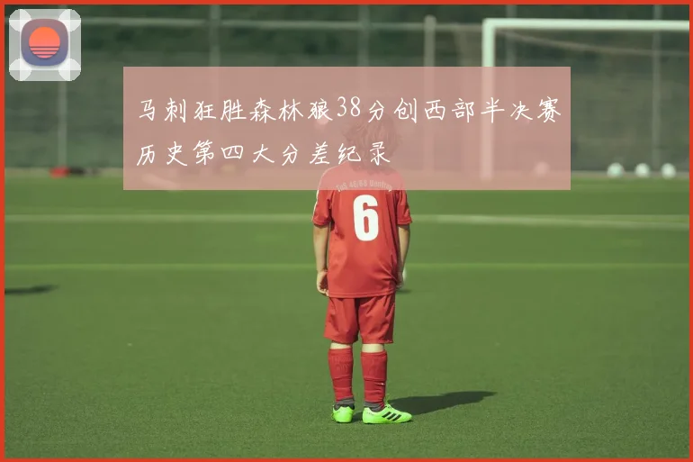 马刺狂胜森林狼38分创西部半决赛历史第四大分差纪录