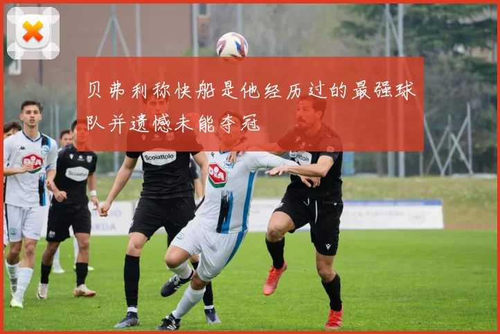 贝弗利称快船是他经历过的最强球队并遗憾未能夺冠