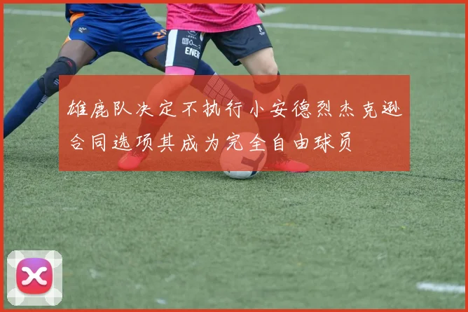 雄鹿队决定不执行小安德烈杰克逊合同选项其成为完全自由球员